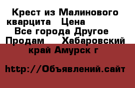 Крест из Малинового кварцита › Цена ­ 65 000 - Все города Другое » Продам   . Хабаровский край,Амурск г.